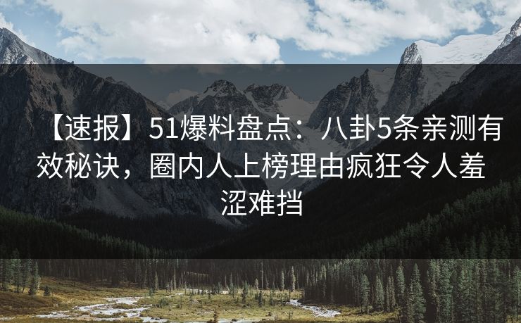 【速报】51爆料盘点：八卦5条亲测有效秘诀，圈内人上榜理由疯狂令人羞涩难挡