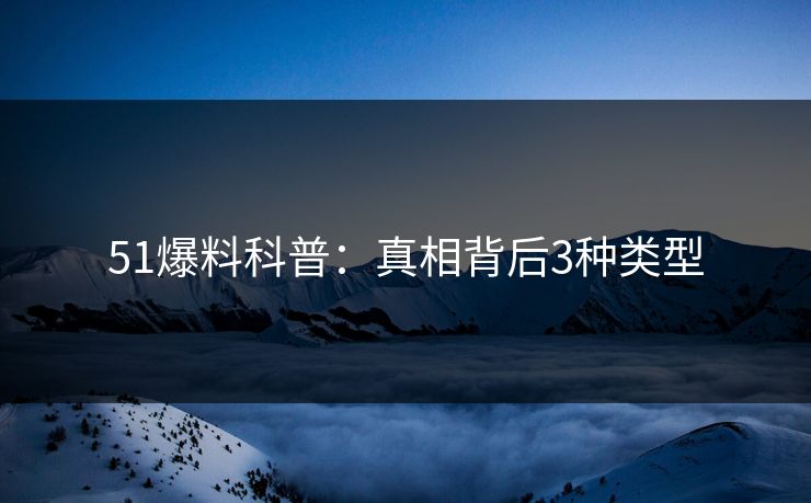 51爆料科普：真相背后3种类型