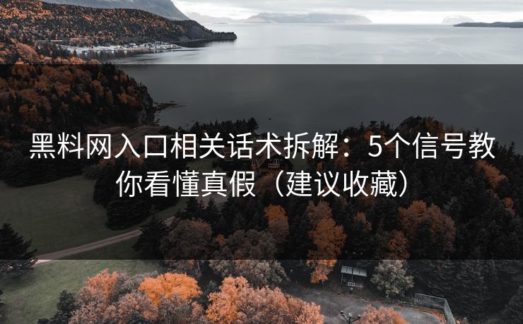 黑料网入口相关话术拆解：5个信号教你看懂真假（建议收藏）
