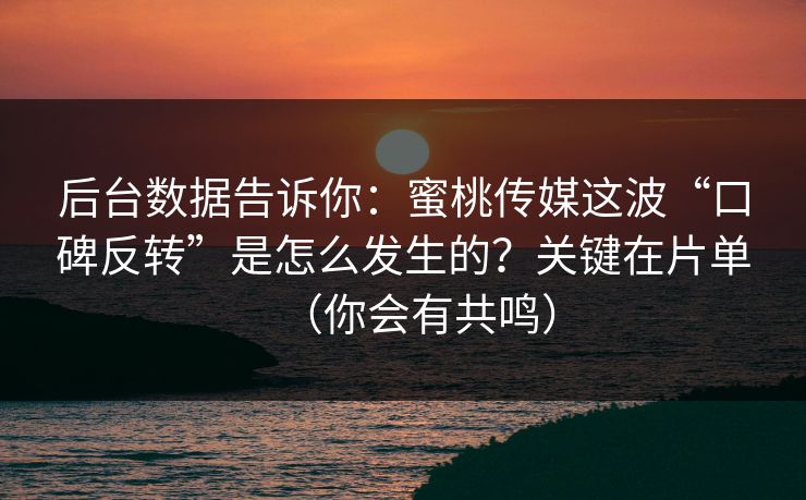 后台数据告诉你：蜜桃传媒这波“口碑反转”是怎么发生的？关键在片单（你会有共鸣）